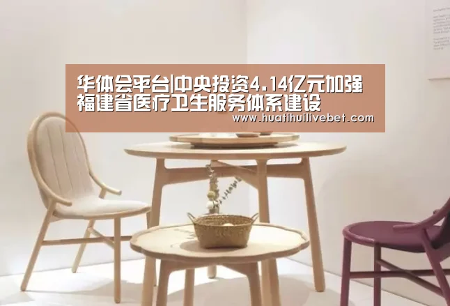 华体会平台|中央投资4.14亿元加强福建省医疗卫生服务体系建