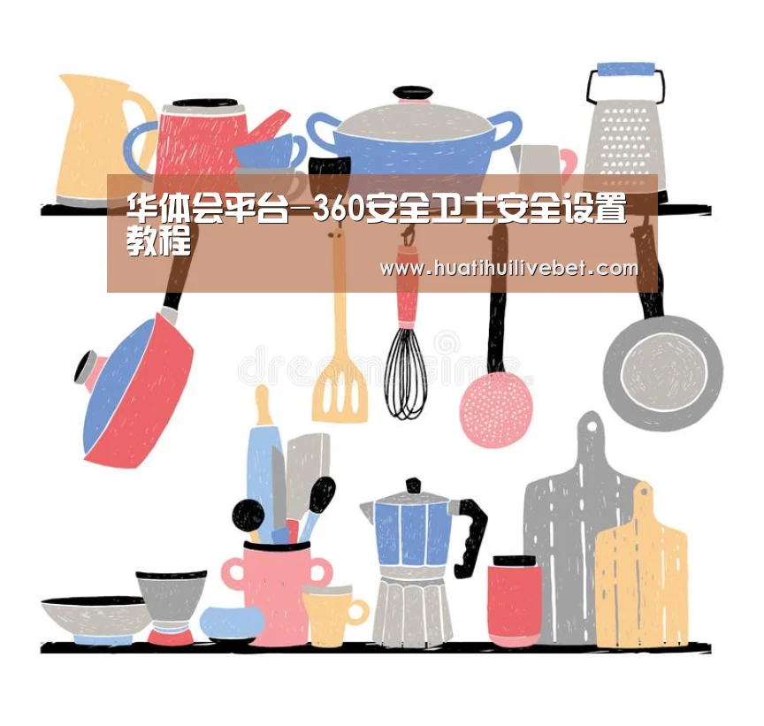 华体会平台-360安全卫士安全设置教程(图2) 华体会赛事
