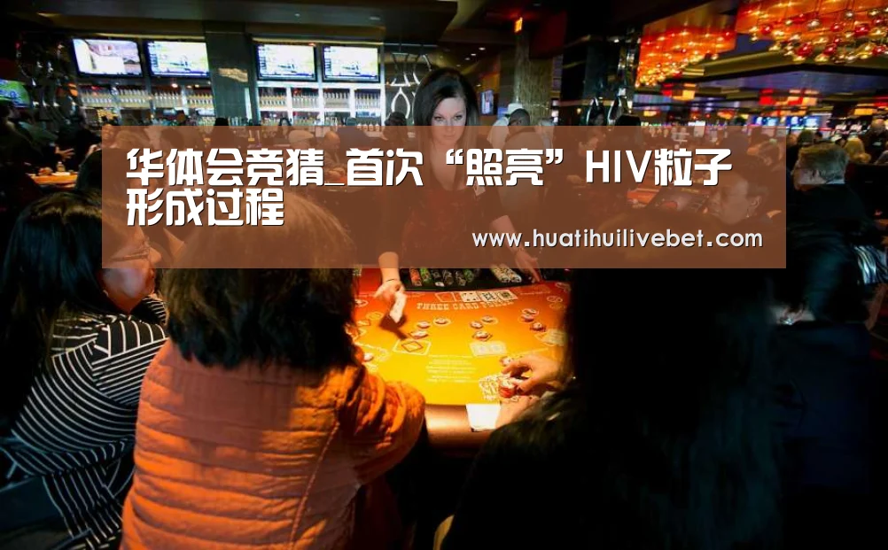 华体会竞猜_首次“照亮”HIV粒子形成过
